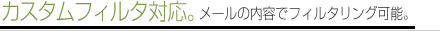 カスタムフィルタ対応。メールの内容でフィルタリング可能。