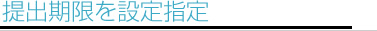 提出期限を設定指定