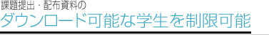 課題提出・配布資料のダウンロード可能な学生を制限可能